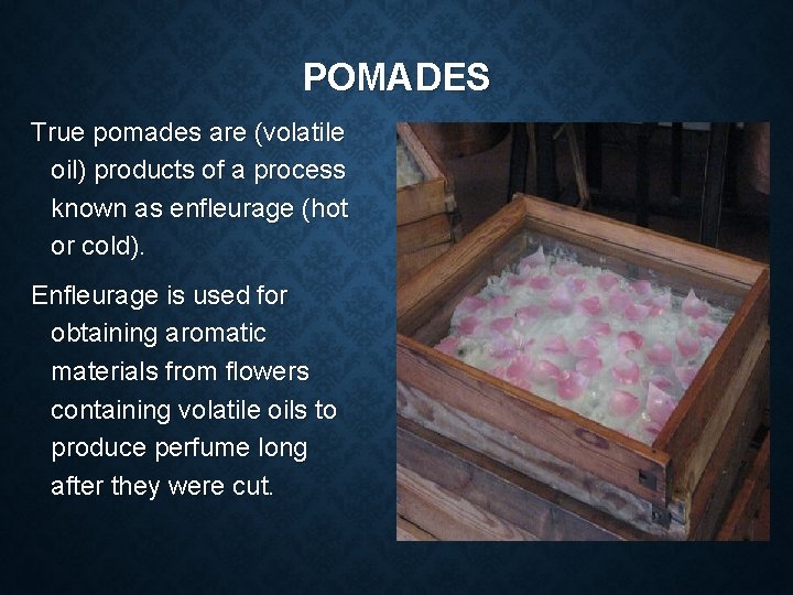 POMADES True pomades are (volatile oil) products of a process known as enfleurage (hot