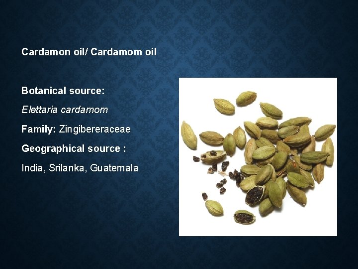 Cardamon oil/ Cardamom oil Botanical source: Elettaria cardamom Family: Zingibereraceae Geographical source : India,