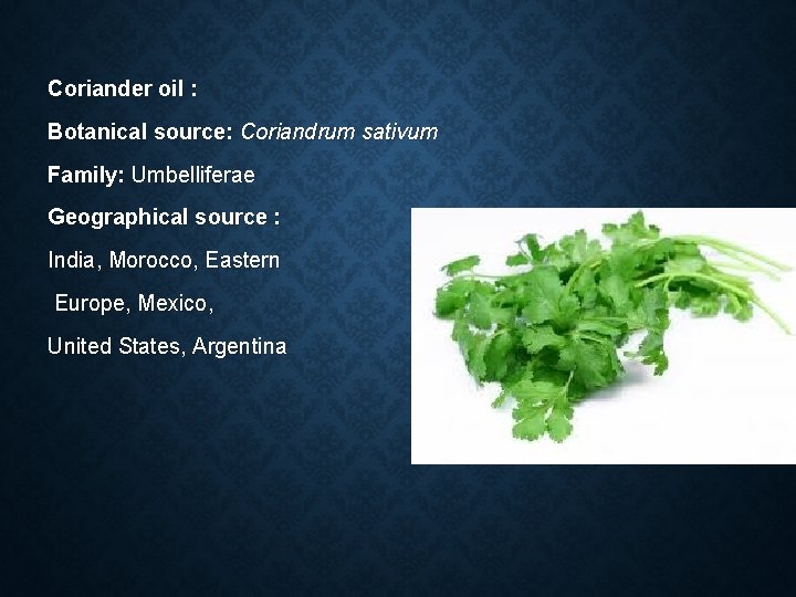 Coriander oil : Botanical source: Coriandrum sativum Family: Umbelliferae Geographical source : India, Morocco,