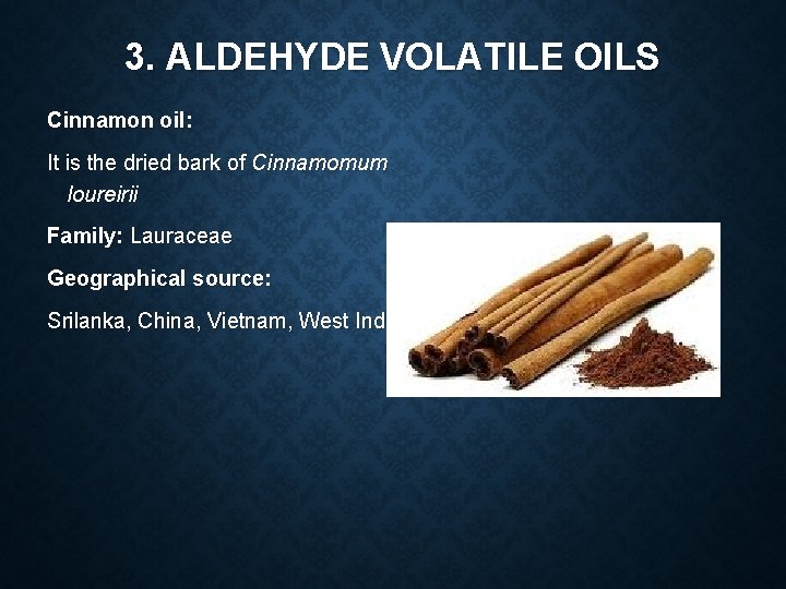 3. ALDEHYDE VOLATILE OILS Cinnamon oil: It is the dried bark of Cinnamomum loureirii