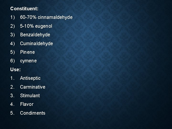 Constituent: 1) 60 -70% cinnamaldehyde 2) 5 -10% eugenol 3) Benzaldehyde 4) Cuminaldehyde 5)