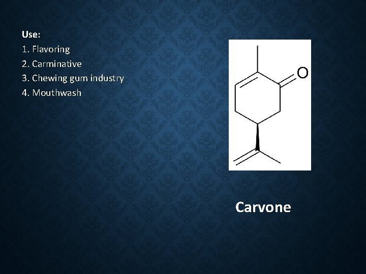 Use: 1. Flavoring 2. Carminative 3. Chewing gum industry 4. Mouthwash Carvone 