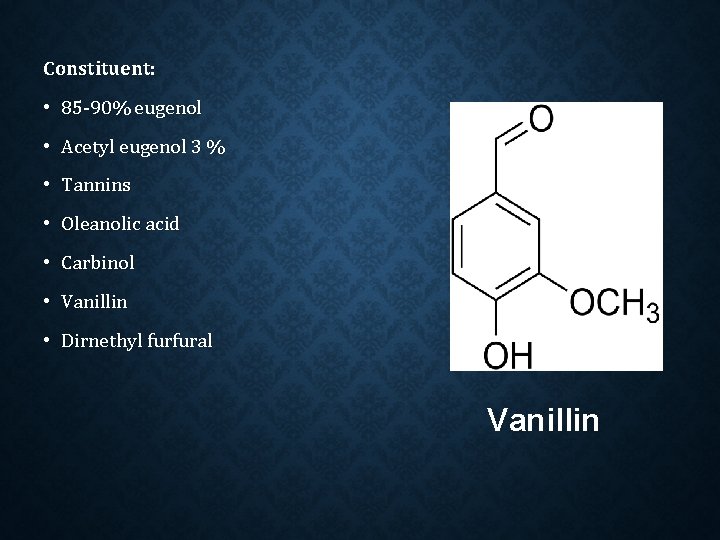 Constituent: • 85 -90% eugenol • Acetyl eugenol 3 % • Tannins • Oleanolic