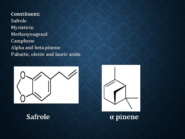 Constituent: Safrole Myristicin Methoxyeugenol Camphene Alpha and beta pinene Palmitic, oleitic and lauric acids.