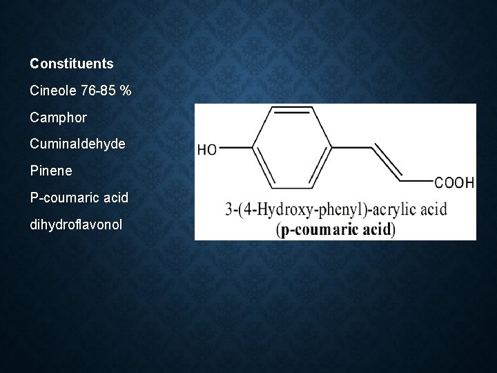 Constituents Cineole 76 -85 % Camphor Cuminaldehyde Pinene P-coumaric acid dihydroflavonol 