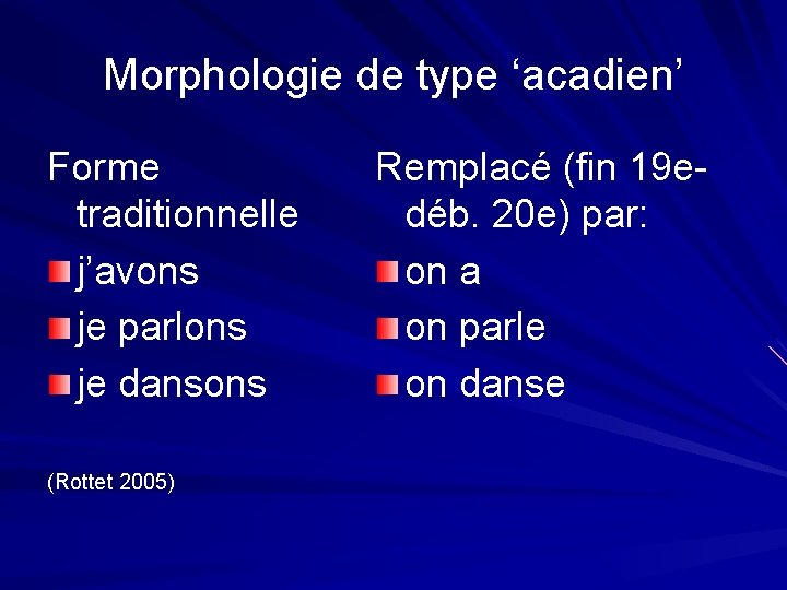 Morphologie de type ‘acadien’ Forme traditionnelle j’avons je parlons je dansons (Rottet 2005) Remplacé