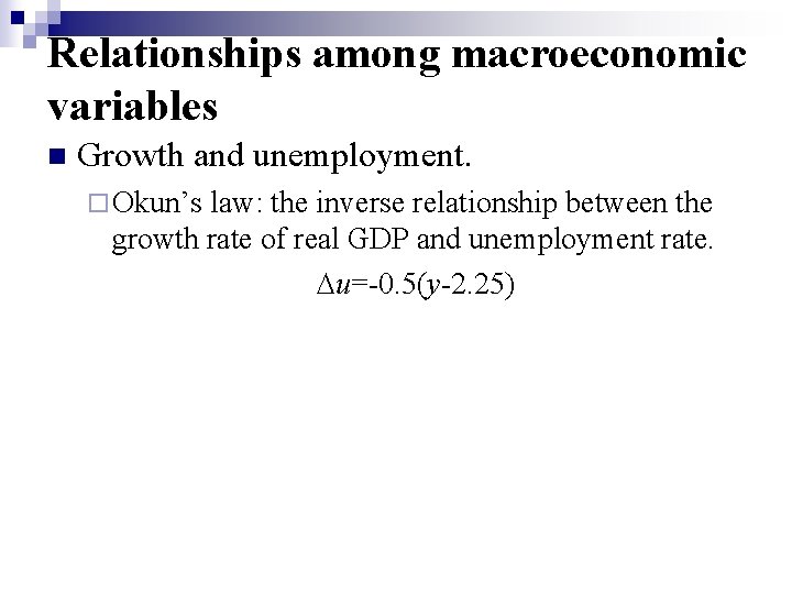 Relationships among macroeconomic variables n Growth and unemployment. ¨ Okun’s law: the inverse relationship Relationships among macroeconomic variables n Growth and unemployment. ¨ Okun’s law: the inverse relationship