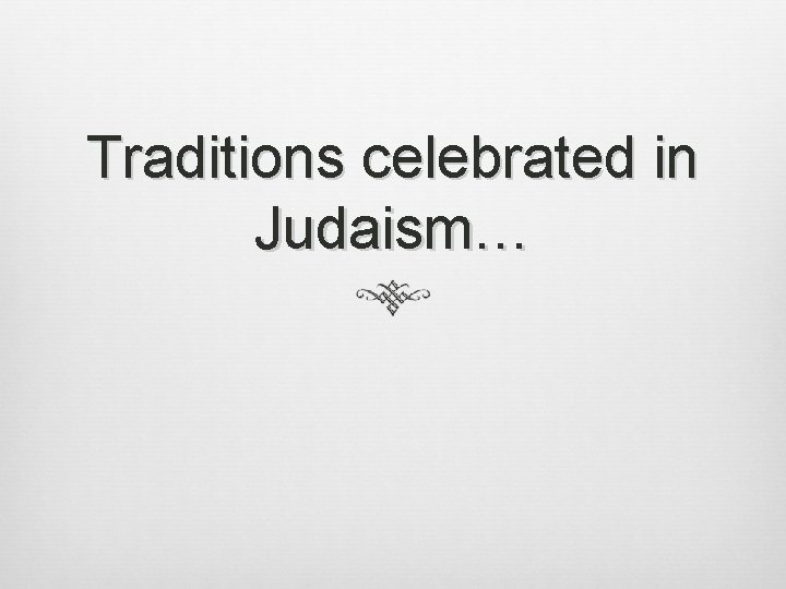Traditions celebrated in Judaism… 
