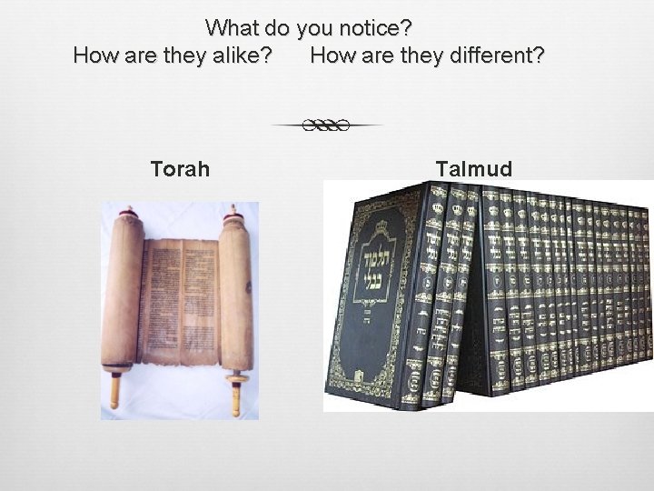 What do you notice? How are they alike? How are they different? Torah Talmud