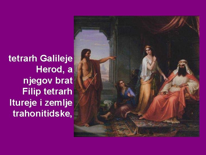 tetrarh Galileje Herod, a njegov brat Filip tetrarh Itureje i zemlje trahonitidske, 