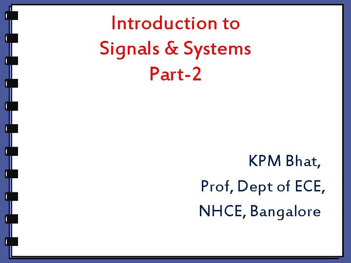 Introduction to Signals & Systems Part-2 KPM Bhat, Prof, Dept of ECE, NHCE, Bangalore