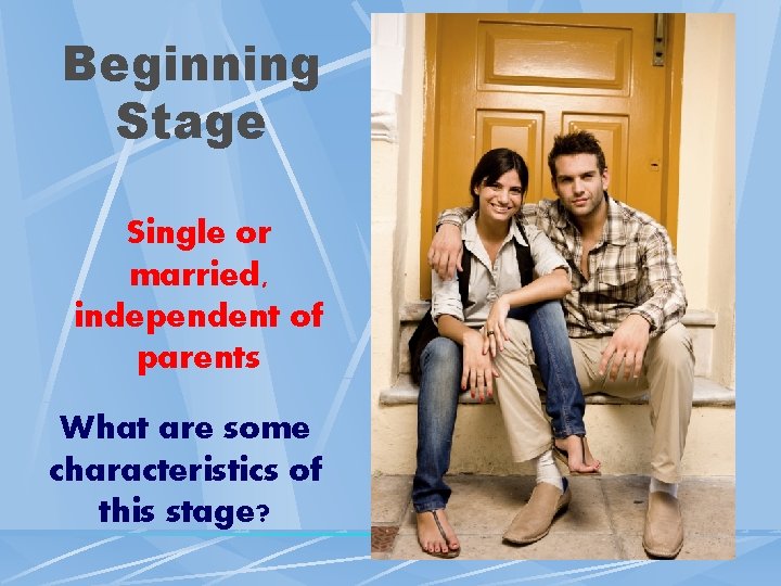 Beginning Stage Single or married, independent of parents What are some characteristics of this