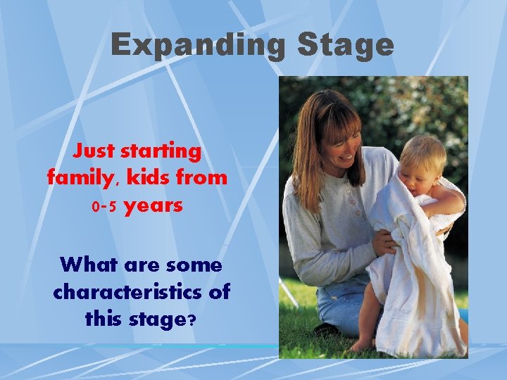 Expanding Stage Just starting family, kids from 0 -5 years What are some characteristics