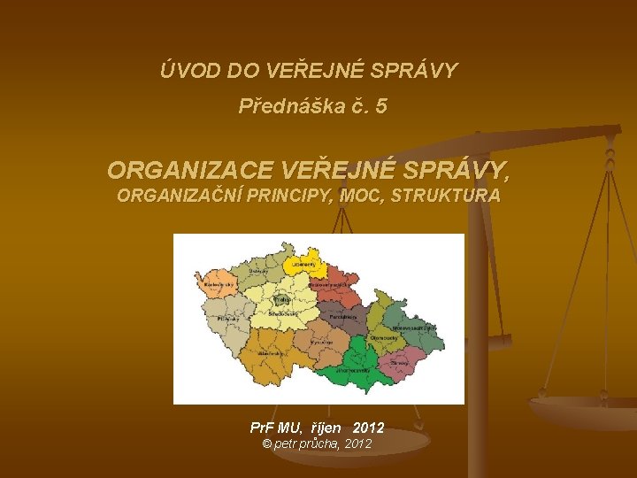 ÚVOD DO VEŘEJNÉ SPRÁVY Přednáška č. 5 ORGANIZACE VEŘEJNÉ SPRÁVY, ORGANIZAČNÍ PRINCIPY, MOC, STRUKTURA