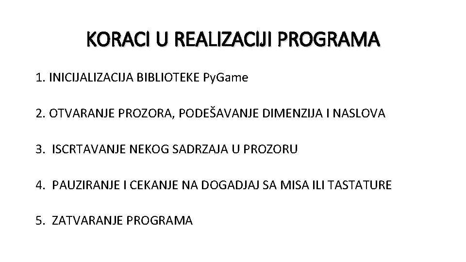 KORACI U REALIZACIJI PROGRAMA 1. INICIJALIZACIJA BIBLIOTEKE Py. Game 2. OTVARANJE PROZORA, PODEŠAVANJE DIMENZIJA
