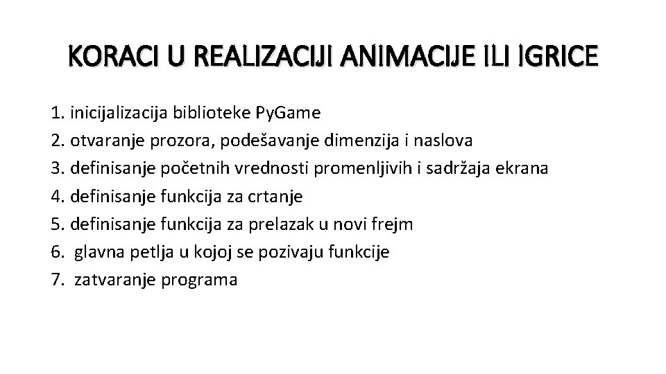 KORACI U REALIZACIJI ANIMACIJE ILI IGRICE 1. inicijalizacija biblioteke Py. Game 2. otvaranje prozora,