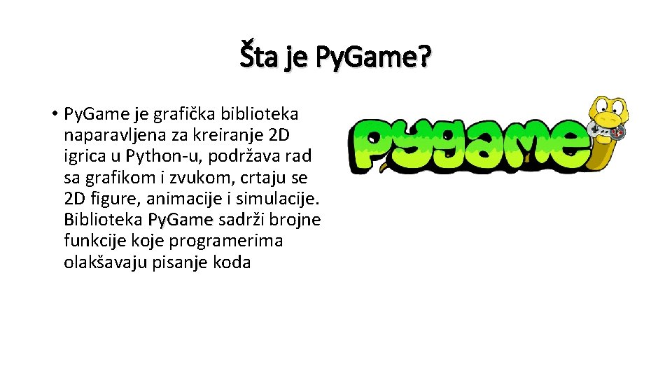 Šta je Py. Game? • Py. Game je grafička biblioteka naparavljena za kreiranje 2