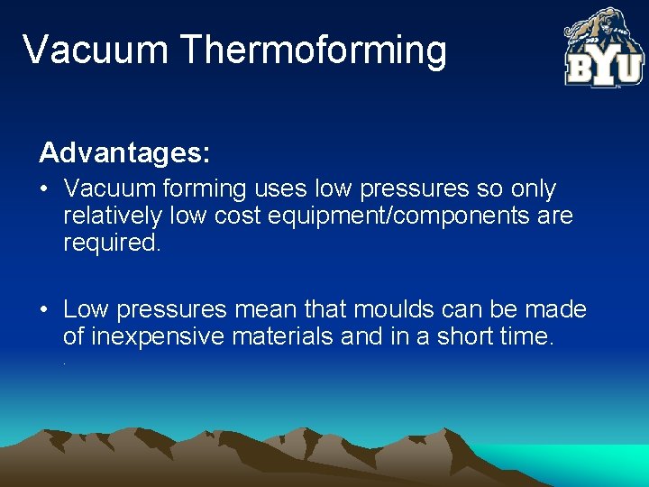 Vacuum Thermoforming Advantages: • Vacuum forming uses low pressures so only relatively low cost