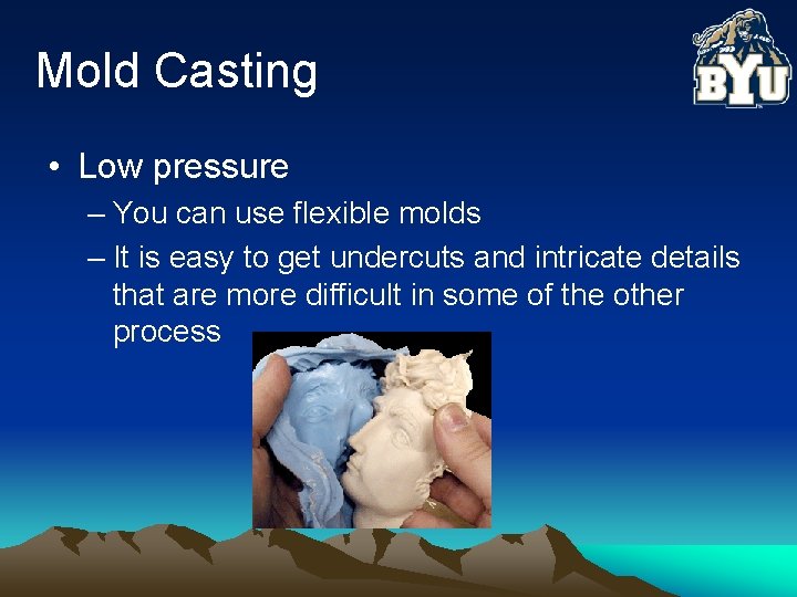 Mold Casting • Low pressure – You can use flexible molds – It is