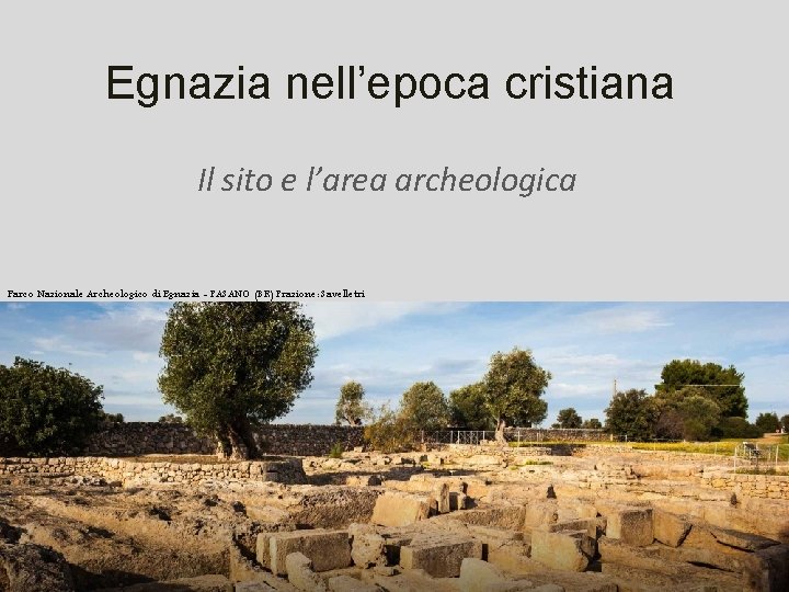 Egnazia nell’epoca cristiana Il sito e l’area archeologica Parco Nazionale Archeologico di Egnazia -