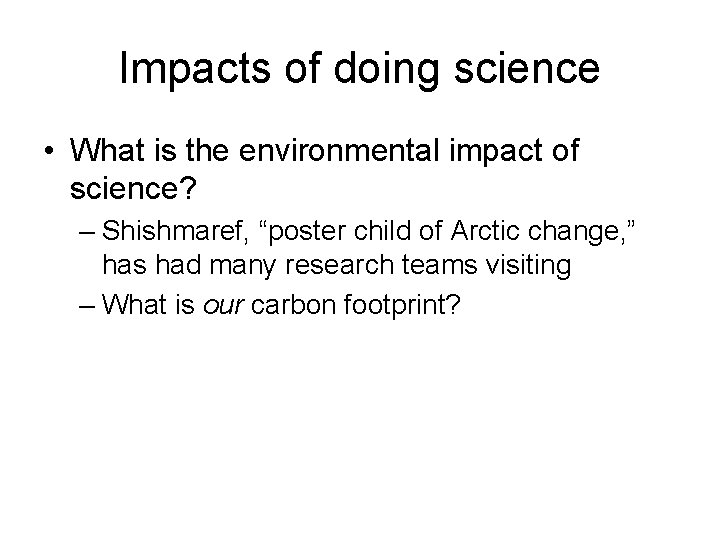 Impacts of doing science • What is the environmental impact of science? – Shishmaref,