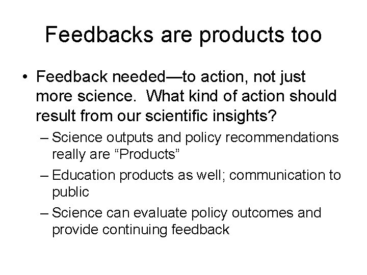 Feedbacks are products too • Feedback needed—to action, not just more science. What kind