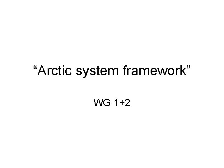 “Arctic system framework” WG 1+2 