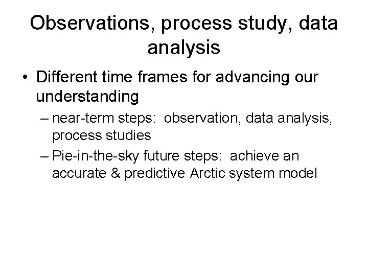 Observations, process study, data analysis • Different time frames for advancing our understanding –