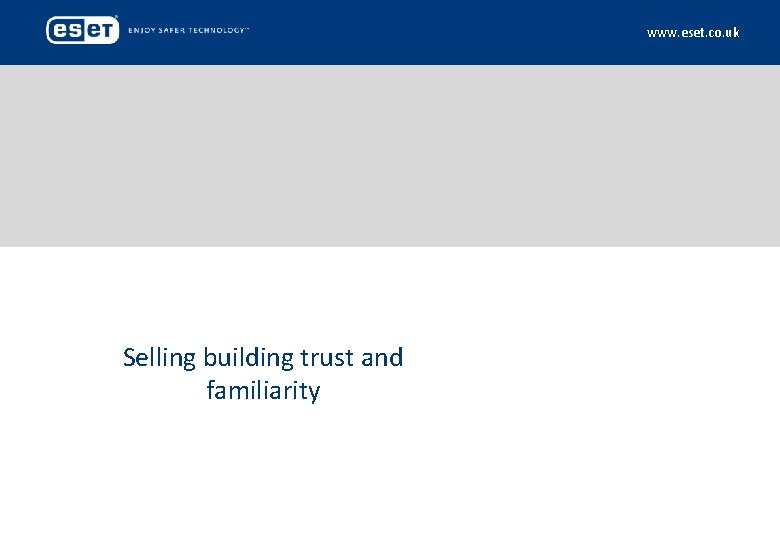 www. eset. co. uk Selling building trust and familiarity 
