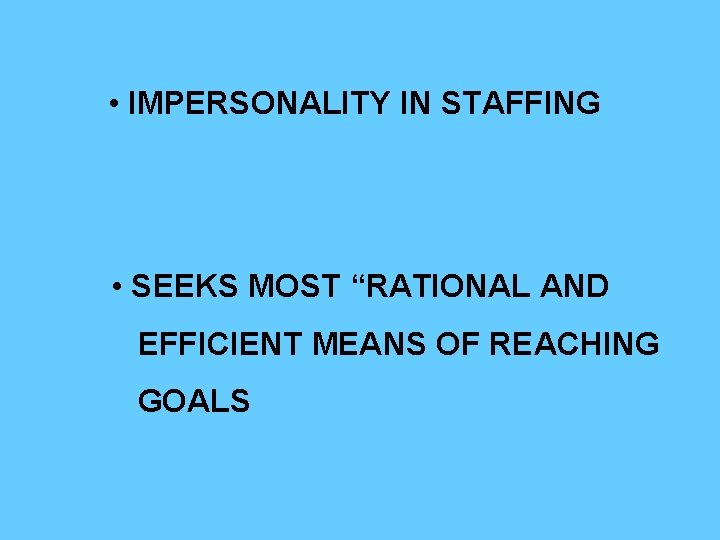  • IMPERSONALITY IN STAFFING • SEEKS MOST “RATIONAL AND EFFICIENT MEANS OF REACHING