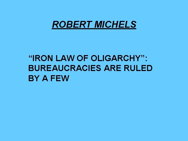 ROBERT MICHELS “IRON LAW OF OLIGARCHY”: BUREAUCRACIES ARE RULED BY A FEW 