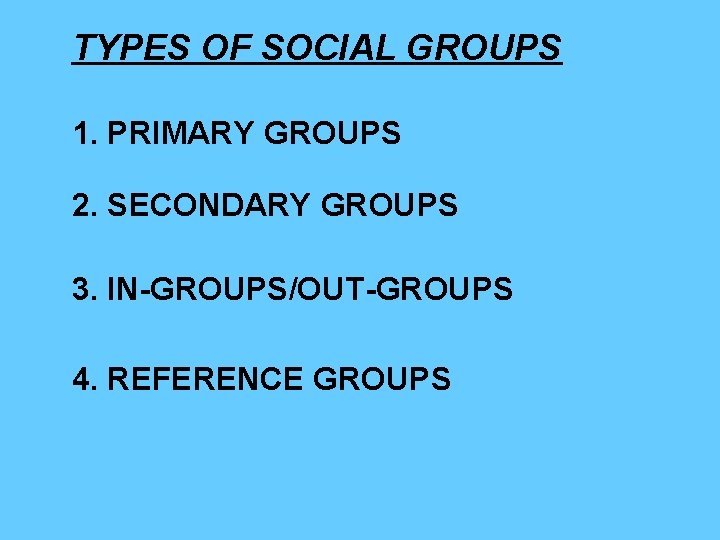 TYPES OF SOCIAL GROUPS 1. PRIMARY GROUPS 2. SECONDARY GROUPS 3. IN-GROUPS/OUT-GROUPS 4. REFERENCE