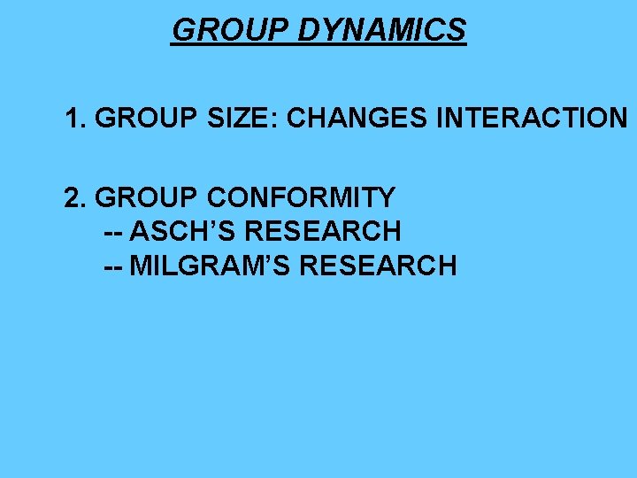 GROUP DYNAMICS 1. GROUP SIZE: CHANGES INTERACTION 2. GROUP CONFORMITY -- ASCH’S RESEARCH --