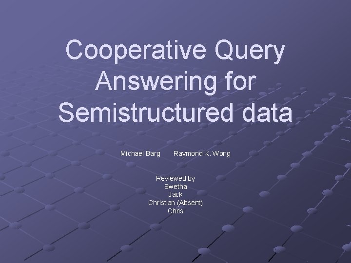 Cooperative Query Answering for Semistructured data Michael Barg Raymond K. Wong Reviewed by Swetha