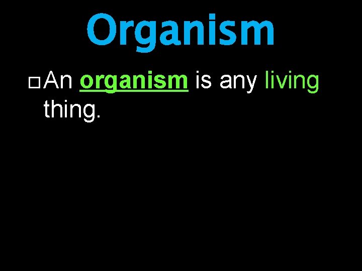 Organism An organism is any living thing. 