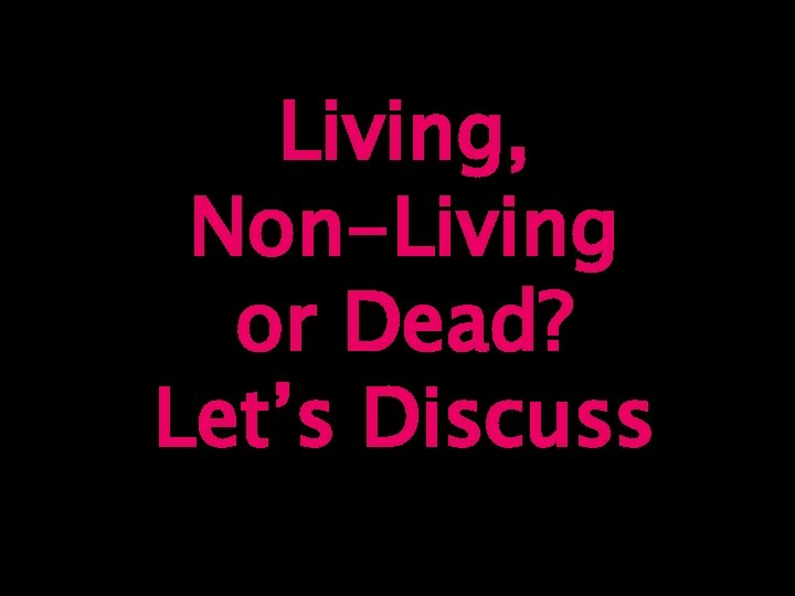 Living, Non-Living or Dead? Let’s Discuss 