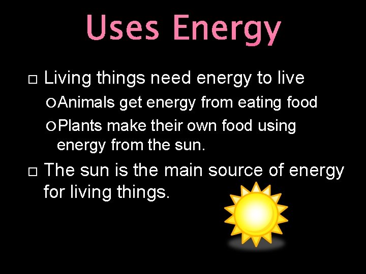 Uses Energy Living things need energy to live Animals get energy from eating food