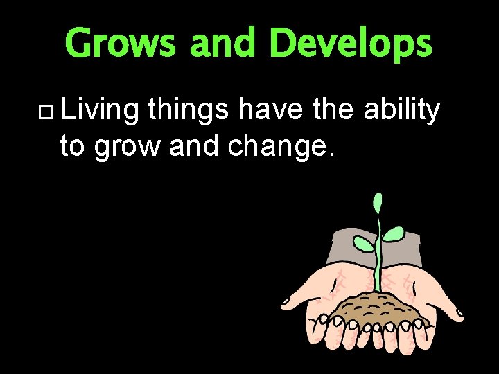 Grows and Develops Living things have the ability to grow and change. 