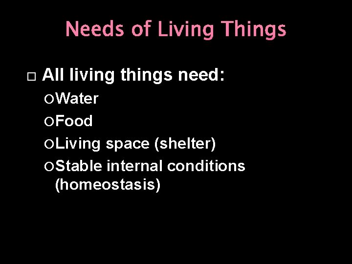 Needs of Living Things All living things need: Water Food Living space (shelter) Stable