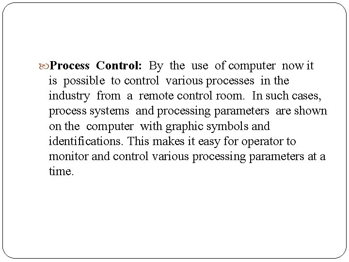  Process Control: By the use of computer now it is possible to control