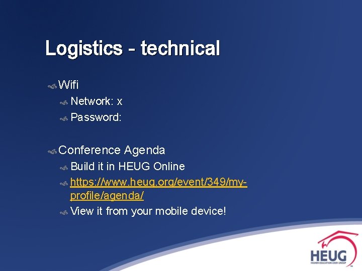 Logistics - technical Wifi Network: x Password: Conference Build Agenda it in HEUG Online