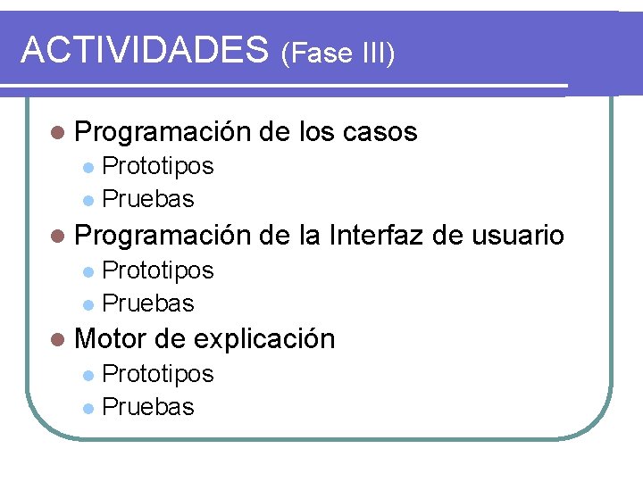 ACTIVIDADES (Fase III) l Programación de los casos Prototipos l Pruebas l l Programación