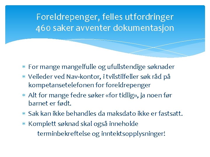 Foreldrepenger, felles utfordringer 460 saker avventer dokumentasjon For mangelfulle og ufullstendige søknader Veileder ved