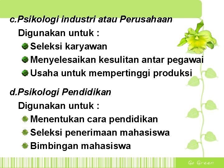 c. Psikologi industri atau Perusahaan Digunakan untuk : Seleksi karyawan Menyelesaikan kesulitan antar pegawai