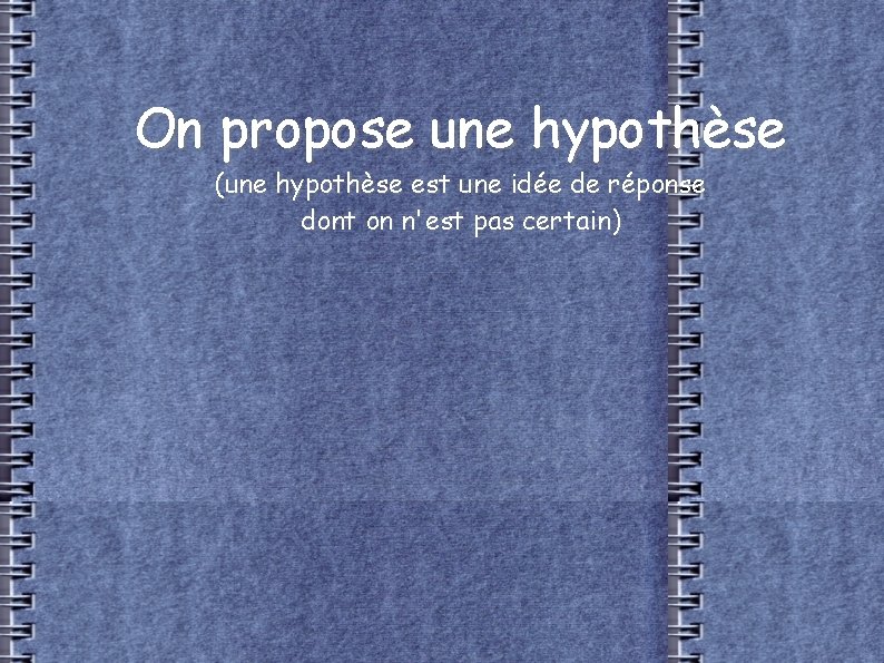 On propose une hypothèse (une hypothèse est une idée de réponse dont on n'est