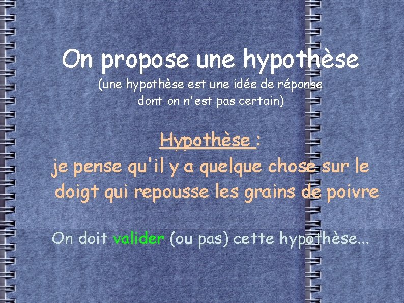 On propose une hypothèse (une hypothèse est une idée de réponse dont on n'est