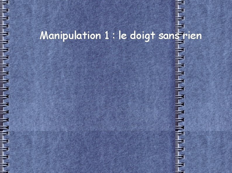 Manipulation 1 : le doigt sans rien 