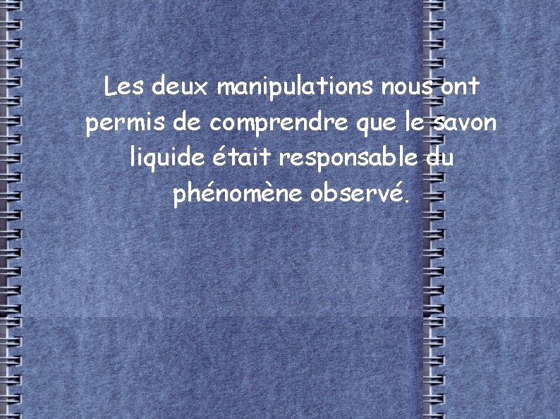 Les deux manipulations nous ont permis de comprendre que le savon liquide était responsable