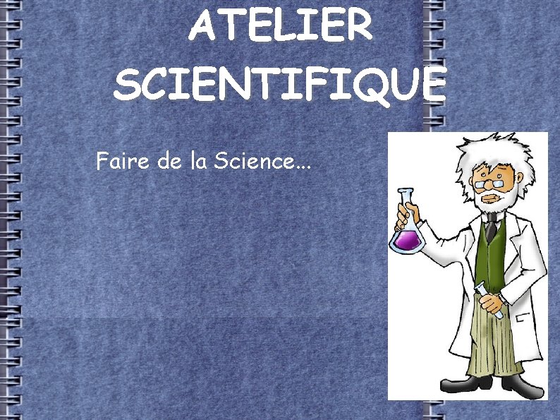 ATELIER SCIENTIFIQUE Faire de la Science. . . 