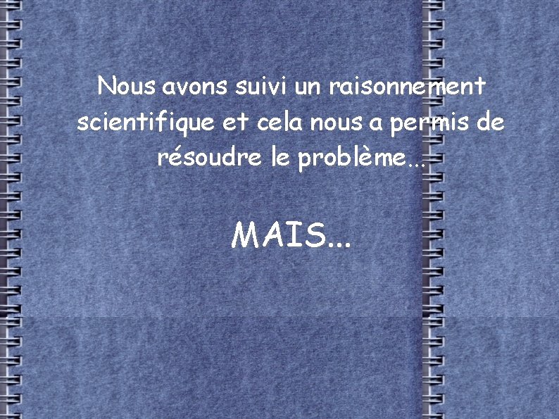 Nous avons suivi un raisonnement scientifique et cela nous a permis de résoudre le